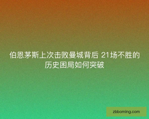 伯恩茅斯上次击败曼城背后 21场不胜的历史困局如何突破